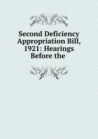 Second Deficiency Appropriation Bill, 1921: Hearings Before the .