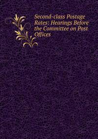 Second-class Postage Rates: Hearings Before the Committee on Post Offices .