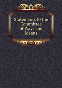 Statements to the Committee of Ways and Means