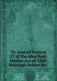 To Amend Section 27 of the Merchant Marine Act of 1920: Hearings Before the .