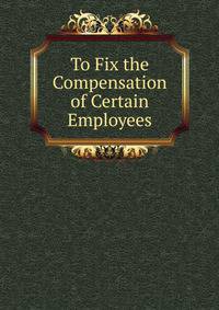 To Fix the Compensation of Certain Employees