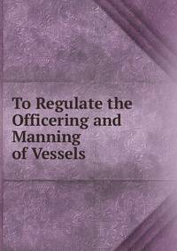 To Regulate the Officering and Manning of Vessels