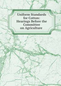Uniform Standards for Cotton: Hearings Before the Committee on Agriculture .