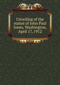Unveiling of the statue of John Paul Jones, Washington, April 17, 1912