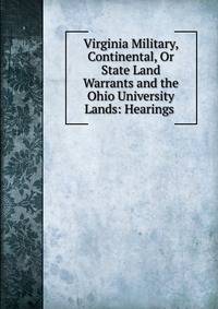 Virginia Military, Continental, Or State Land Warrants and the Ohio University Lands: Hearings .