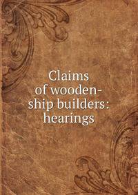 Claims of wooden-ship builders: hearings