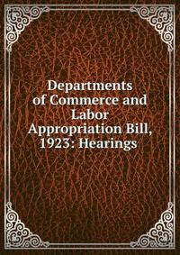 Departments of Commerce and Labor Appropriation Bill, 1923: Hearings .