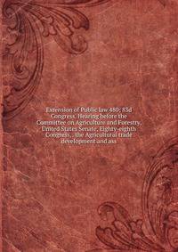 Extension of Public law 480; 83d Congress. Hearing before the Committee on Agriculture and Forestry, United States Senate, Eighty-eighth Congress, . the Agricultural trade development and ass