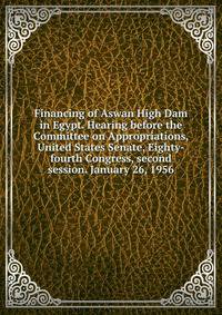 Financing of Aswan High Dam in Egypt. Hearing before the Committee on Appropriations, United States Senate, Eighty-fourth Congress, second session. January 26, 1956