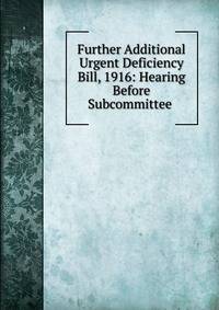 Further Additional Urgent Deficiency Bill, 1916: Hearing Before Subcommittee .