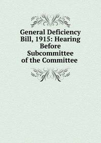 General Deficiency Bill, 1915: Hearing Before Subcommittee of the Committee .