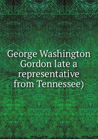 George Washington Gordon late a representative from Tennessee)