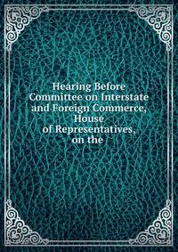 Hearing Before Committee on Interstate and Foreign Commerce, House of Representatives, on the .