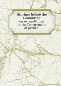 Hearings before the Committee on expenditures in the Department of justice .