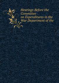 Hearings Before the Committee on Expenditures in the War Department of the .