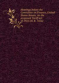 Hearings before the Committee on Finance, United States Senate, on the proposed Tariff act of 1921 (H. R. 7456)