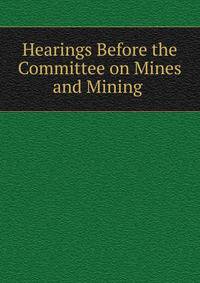 Hearings Before the Committee on Mines and Mining .