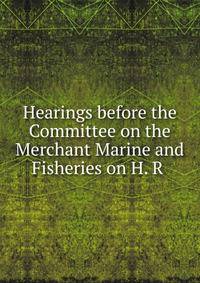 Hearings before the Committee on the Merchant Marine and Fisheries on H. R .