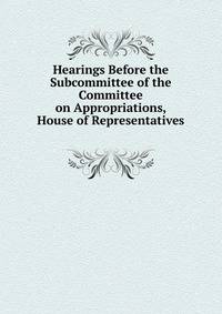 Hearings Before the Subcommittee of the Committee on Appropriations, House of Representatives .