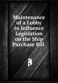 Maintenance of a Lobby to Influence Legislation on the Ship Purchase Bill .