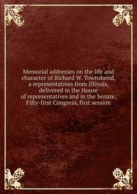 Memorial addresses on the life and character of Richard W. Townshend, a representatives from Illinois, delivered in the House of representatives and in the Senate, Fifty-first Congress, first session