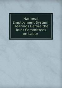 National Employment System: Hearings Before the Joint Committees on Labor .