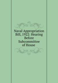 Naval Appropriation Bill, 1922: Hearing Before Subcommittee of House .