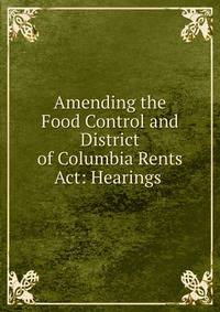 Amending the Food Control and District of Columbia Rents Act: Hearings .