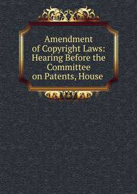 Amendment of Copyright Laws: Hearing Before the Committee on Patents, House .
