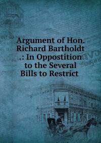 Argument of Hon. Richard Bartholdt .: In Oppostition to the Several Bills to Restrict .