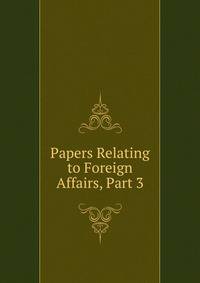 Papers Relating to Foreign Affairs, Part 3