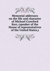 Memorial addresses on the life and character of Michael Crawford Kerr, (speaker of the House of representatives of the United States,)