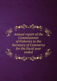 Annual report of the Commissioner of Fisheries to the Secretary of Commerce for the fiscal year ended