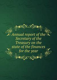 Annual report of the Secretary of the Treasury on the state of the finances for the year