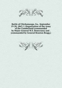 Battle of Chickamauga, Ga., September 19-20, 1863. I. Organization of the Army of the Cumberland (commanded by Major-General W.S. Rosecrans) and . (commanded by General Braxton Bragg.)