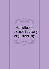 Handbook of shoe factory engineering