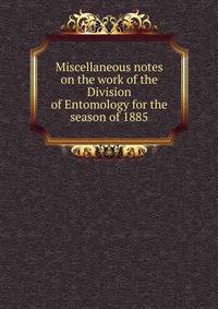 Miscellaneous notes on the work of the Division of Entomology for the season of 1885