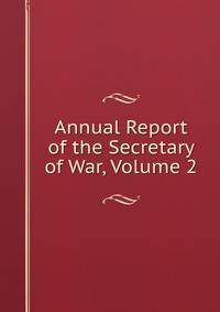 Annual Report of the Secretary of War, Volume 2