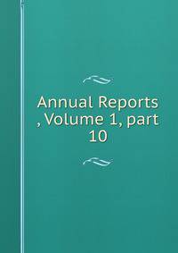 Annual Reports , Volume 1, part 10