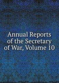 Annual Reports of the Secretary of War, Volume 10