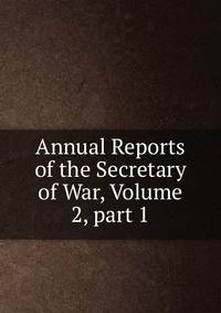 Annual Reports of the Secretary of War, Volume 2, part 1