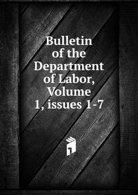 Bulletin of the Department of Labor, Volume 1, issues 1-7