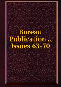 Bureau Publication ., Issues 63-70