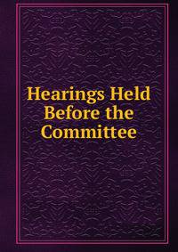 Hearings Held Before the Committee.