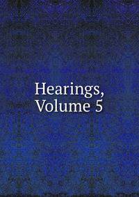 Hearings, Volume 5