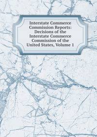 Interstate Commerce Commission Reports: Decisions of the Interstate Commerce Commission of the United States, Volume 1