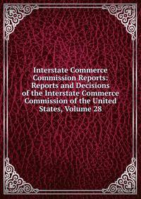 Interstate Commerce Commission Reports: Reports and Decisions of the Interstate Commerce Commission of the United States, Volume 28