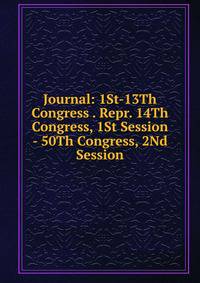 Journal: 1St-13Th Congress . Repr. 14Th Congress, 1St Session - 50Th Congress, 2Nd Session