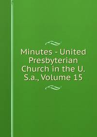 Minutes - United Presbyterian Church in the U.S.a., Volume 15
