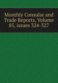Monthly Consular and Trade Reports, Volume 85, issues 324-327